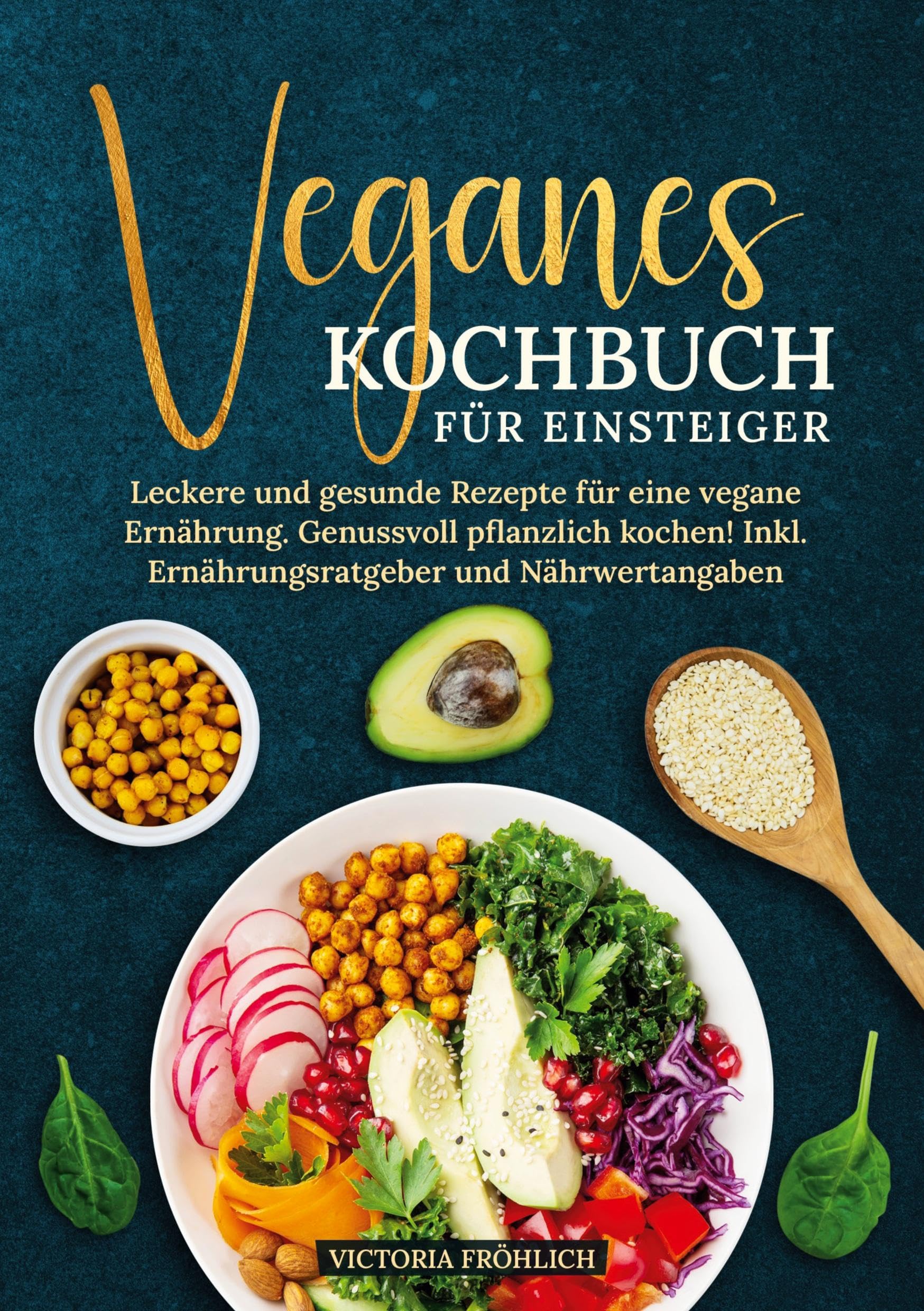Veganes Kochbuch für Einsteiger: Leckere und gesunde Rezepte für eine vegane Ernährung. Genussvoll pflanzlich kochen! Inkl. Ernährungsratgeber und Nährwertangaben