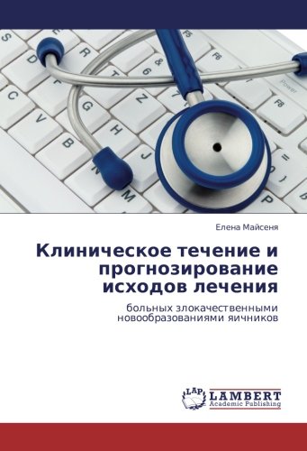 Клиническое течение и прогнозирование исходов лечения: больных злокачественными новообразованиями яичников: bol'nyh zlokachestwennymi nowoobrazowaniqmi qichnikow