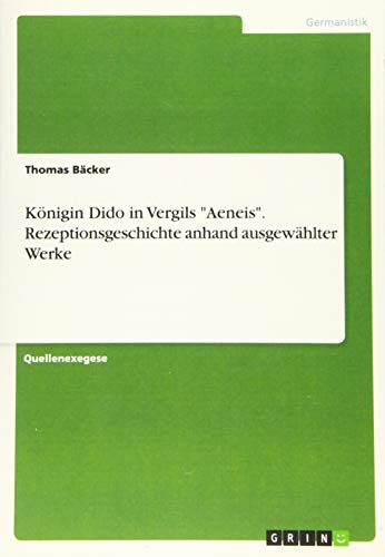 Königin Dido in Vergils Aeneis. Rezeptionsgeschichte anhand ausgewählter Werke