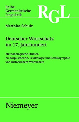 Deutscher Wortschatz im 17. Jahrhundert: Methodologische Studien zu Korpustheorie, Lexikologie und Lexicographie von historischem Wortschatz (Reihe Germanistische Linguistik, Band 278)