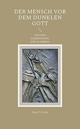 DER MENSCH VOR DEM DUNKLEN GOTT: TOD UND AUFERSTEHUNG DES GLAUBENS