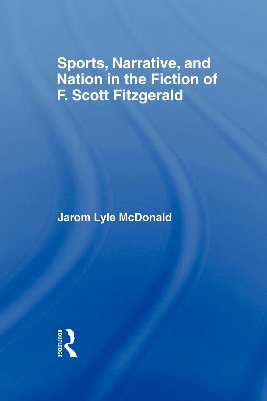 Sports, Narrative, and Nation in the Fiction of F. Scott Fitzgerald (Studies in Major Literary Authors)