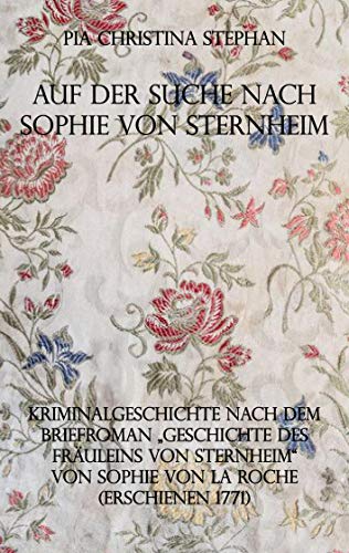 Auf der Suche nach Sophie von Sternheim: Kriminalgeschichte nach dem Briefroman Geschichte des Fräuleins von Sternheim von Sophie von La Roche (erschienen 1771)
