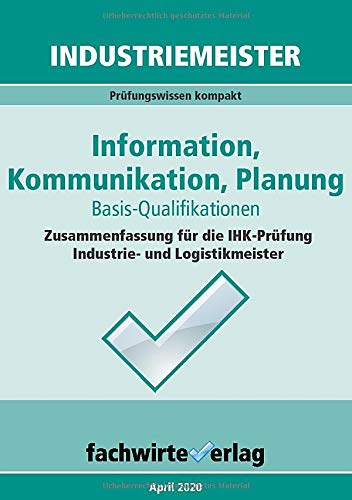 Industriemeister: Information, Kommunikation, Planung: Vorbereitung auf die IHK-Prüfung (Betriebswirt IHK)
