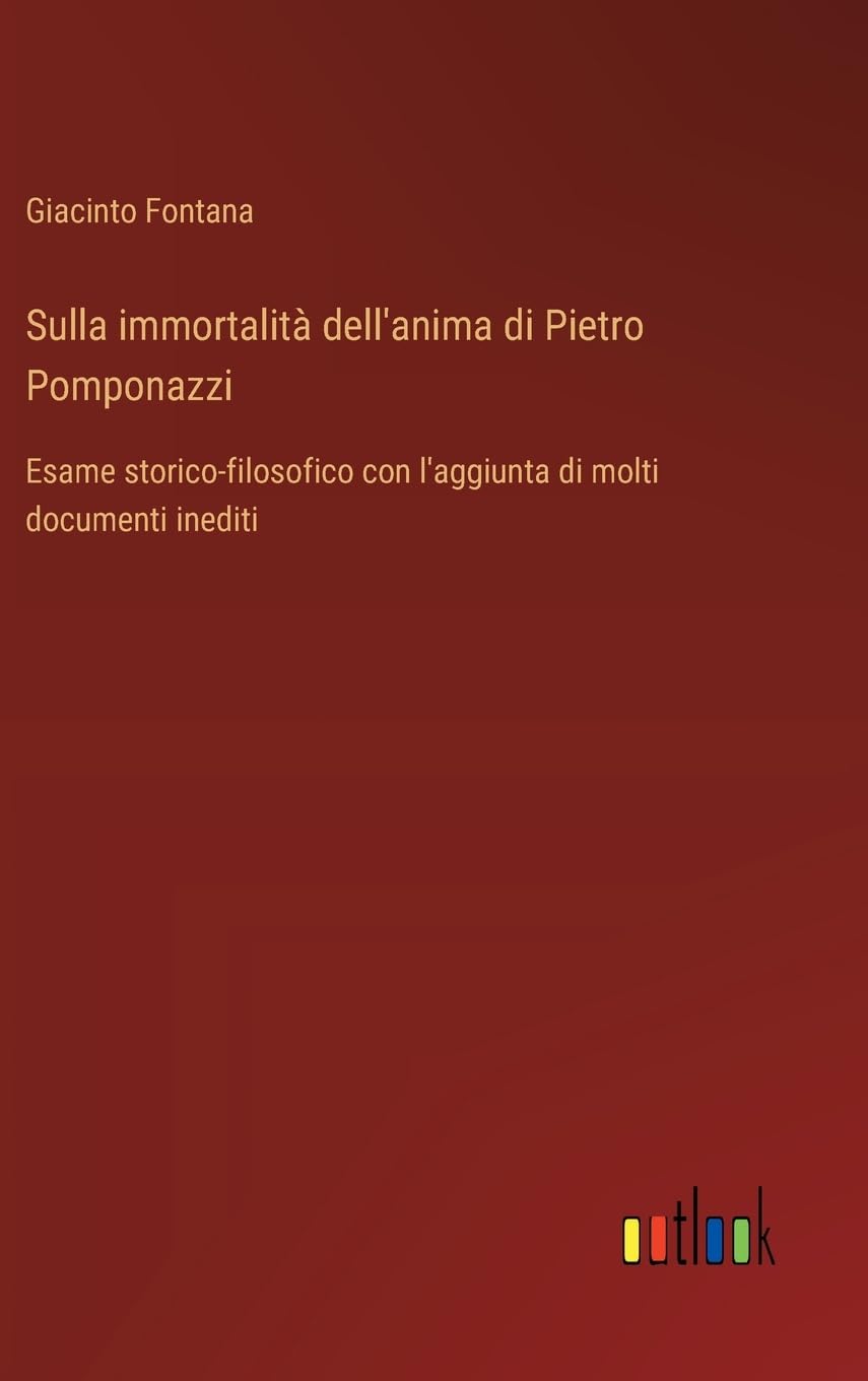 Sulla immortalità dell'anima di Pietro Pomponazzi: Esame storico-filosofico con l'aggiunta di molti documenti inediti