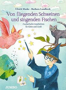 Von fliegenden Schweinen und singenden Fischen: Zauberhafte Geschichten für Klein und Groß