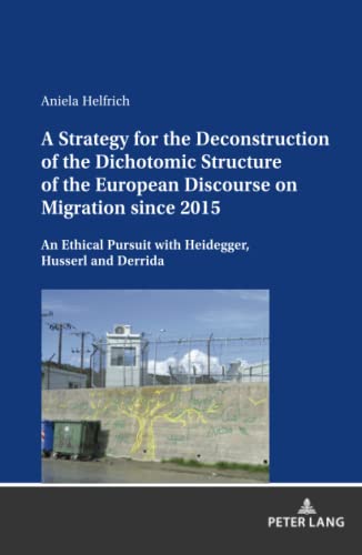 A Strategy for the Deconstruction of the Dichotomic Structure of the European Discourse on Migration since 2015: An Ethical Pursuit with Heidegger, Husserl and Derrida