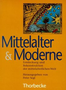 Mittelalter und Moderne: Entdeckung und Rekonstruktion der mittelalterlichen Welt