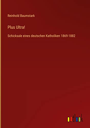 Plus Ultra!: Schicksale eines deutschen Katholiken 1869-1882