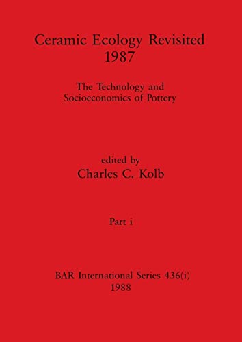 Ceramic Ecology Revisited 1987, Part i: The Technology and Socioeconomics of Pottery (BAR International)