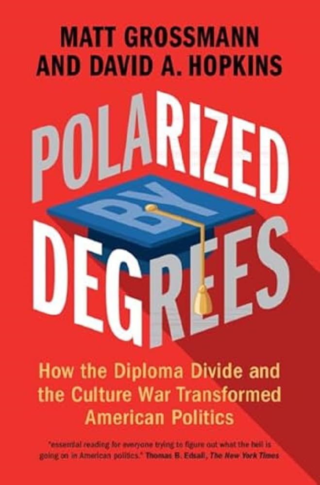 Matt Grossmann Polarized By Degrees, How The Diploma Divide And The Culture War Transformed American Politics