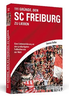 111 Gründe, den SC Freiburg zu lieben: Eine Liebeserklärung an den großartigsten Fußballverein der Welt