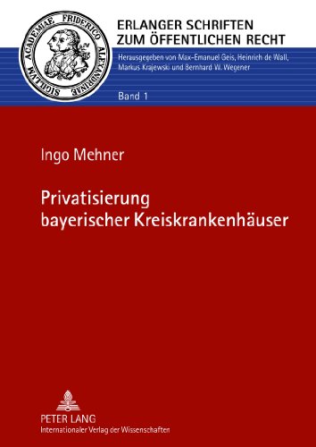 Privatisierung bayerischer Kreiskrankenhäuser (Erlanger Schriften zum Öffentlichen Recht)