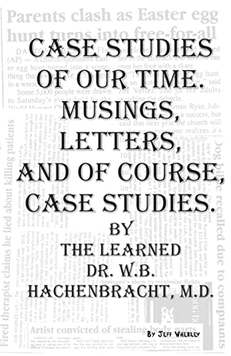 Case Studies of Our Time. Musings, Letters, and of Course, Case Studies. By the Learned Dr. W.B. Hachenbracht, M.D.