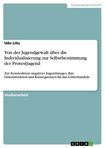 Von der Jugendgewalt über die Individualisierung zur Selbstbestimmung der Protestjugend: Zur Konstruktion negativer Jugendimages, ihre Dekonstruktion und Konsequenzen für das Lehrerhandeln