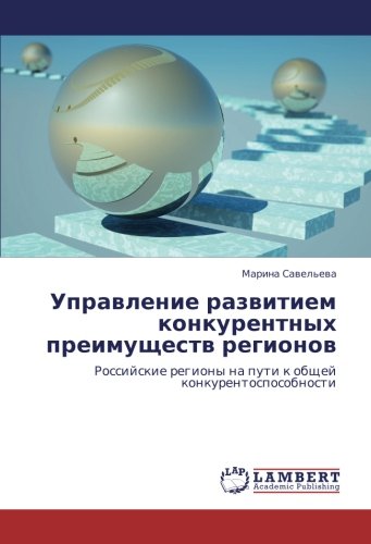 Управление развитием конкурентных преимуществ регионов: Российские регионы на пути к общей конкурентоспособности: Rossijskie regiony na puti k obschej konkurentosposobnosti