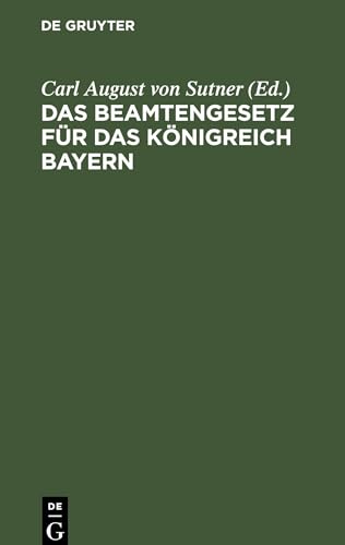 Das Beamtengesetz für das Königreich Bayern: Nebst der Gehaltsordnung und dem Richterdisziplinargesetz unter Verwertung der Begründung zum Gesetzentwurf und der Kammerverhandlungen