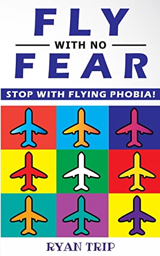 FLY WITH NO FEAR - Stop with Flying Phobia!: Overcome Your Anticipatory Anxiety and Develop Skills to Have a Confidence and Relaxed Flying! End Panic, ... Claustrophobia and Fear of Flying Forever!