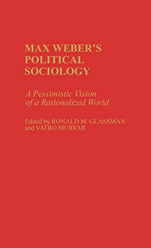 Max Weber's Political Sociology: A Pessimistic Vision of a Rationalized World (Contributions in Sociology)