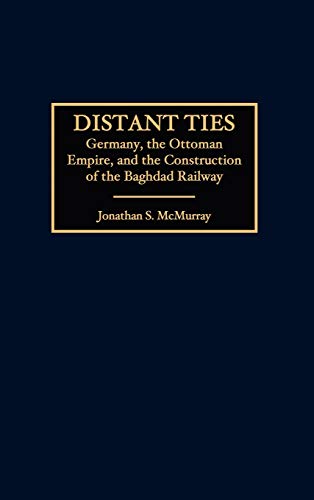 Distant Ties: Germany, the Ottoman Empire, and the Construction of the Baghdad Railway