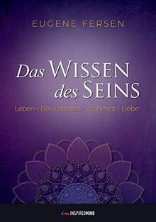 Das Wissen des Seins: Leben - Bewusstsein - Wahrheit - Liebe