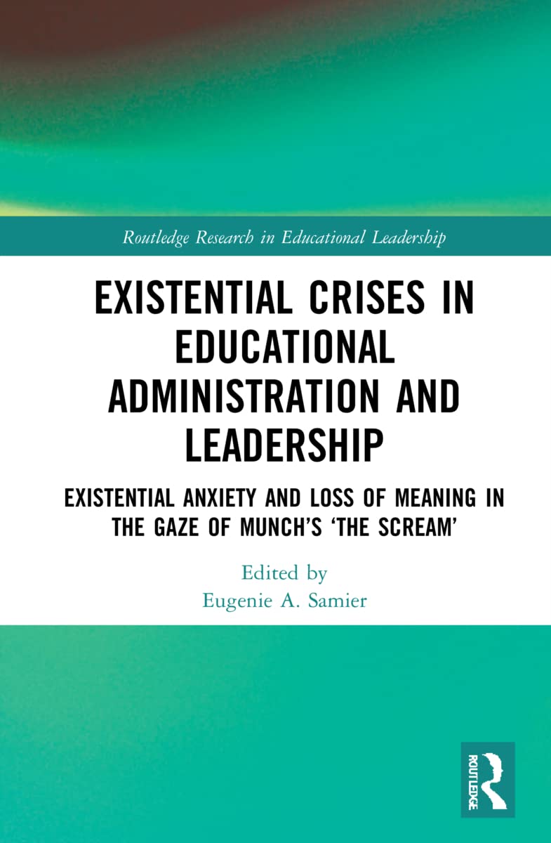 Existential Crises in Educational Administration and Leadership: Existential Anxiety and Loss of Meaning in the Gaze of Munch's 'The Scream' (Routledge Research in Educational Leadership)