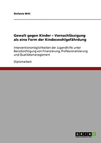 Gewalt gegen Kinder. Vernachlässigung als eine Form der Kindeswohlgefährdung: Interventionsmöglichkeiten der Jugendhilfe unter Berücksichtigung von ... Professionalisierung und Qualitätsmanagement