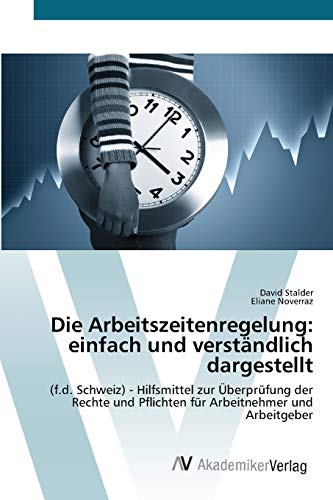 Die Arbeitszeitenregelung: einfach und verständlich dargestellt: (f.d. Schweiz) - Hilfsmittel zur Überprüfung der Rechte und Pflichten für Arbeitnehmer und Arbeitgeber
