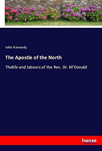 The Apostle of the North: Thelife and labours of the Rev. Dr. M'Donald
