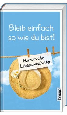 Bleib einfach so, wie du bist!: Humorvolle Lebensweisheiten