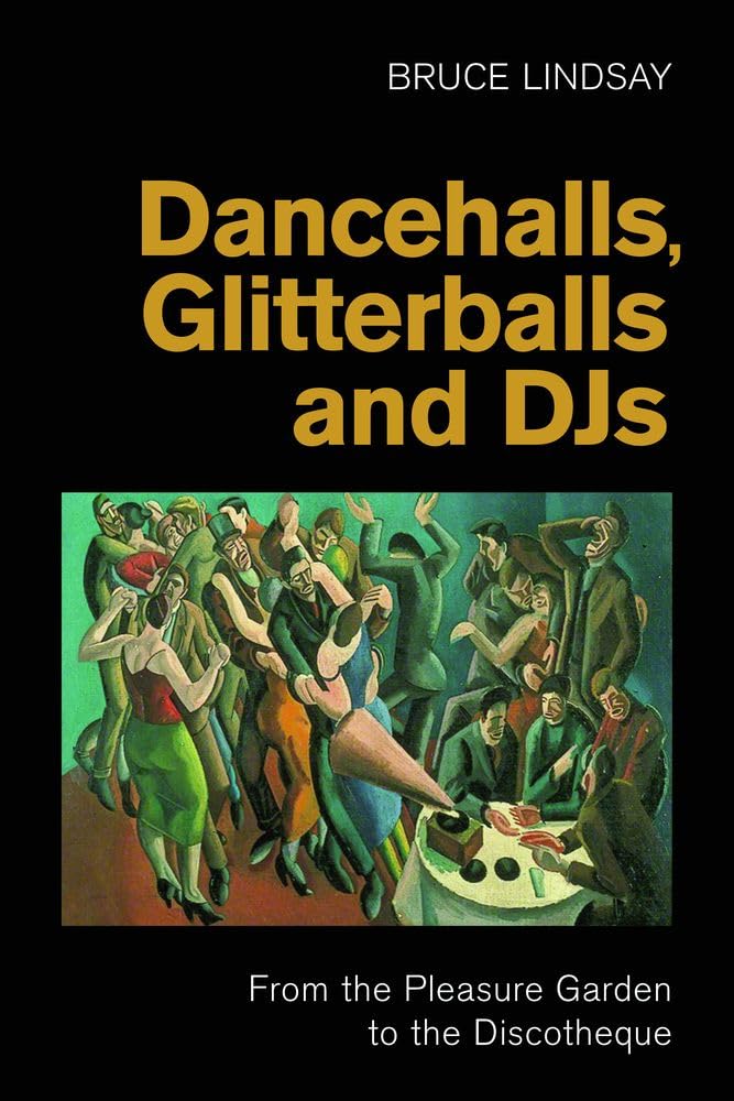 Dancehalls, Glitterballs and DJs: From the Pleasure Garden to the Discotheque (Popular Music History)