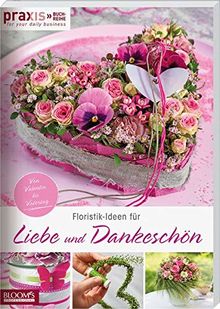 Floristik-Ideen für Liebe und Dankeschön: Von Valentin bis Vatertag (PRAXIS - for your daily business)