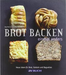 Brot backen einmal anders: Neue Ideen für Brot, Gebäck und Baguettes