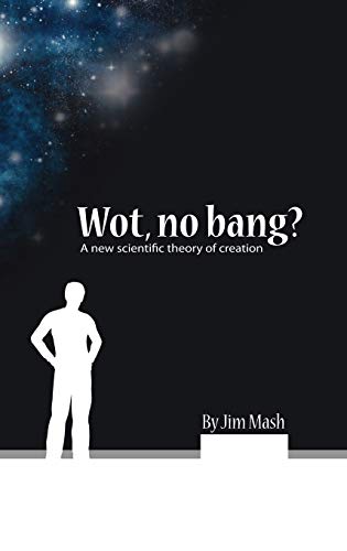 Wot, No Bang?: A New Scientific Theory of Creation