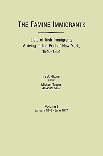 The Famine Immigrants. Lists of Irish Immigrants Arriving at the Port of New York, 1846-1851. Volume I, January 1846-June 1847: List of Irish ... New York, 1846-1851 : January 1846-June 1847
