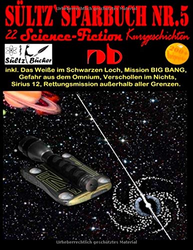 Sültz' Sparbuch Nr.5 - 22 Science Fiction Kurzgeschichten: Inkl. Das Weiße im Schwarzen Loch, Mission BIG BANG, Gefahr aus dem Omnium, Verschollen im Nichts und weitere...