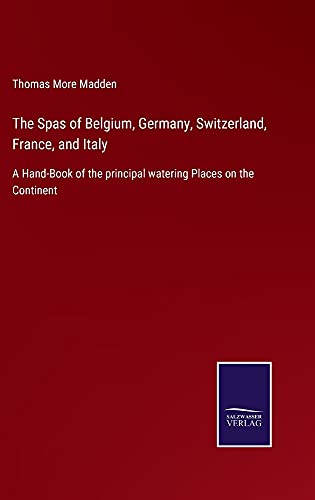The Spas of Belgium, Germany, Switzerland, France, and Italy: A Hand-Book of the principal watering Places on the Continent