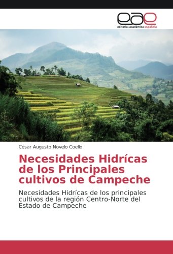 Necesidades Hidrícas de los Principales cultivos de Campeche: Necesidades Hidrícas de los principales cultivos de la región Centro-Norte del Estado de Campeche