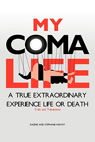 My Coma Life: A True Extraordinary Experience to Life and Death Trials and Tribulations