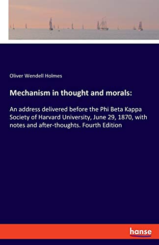 Mechanism in thought and morals:: An address delivered before the Phi Beta Kappa Society of Harvard University, June 29, 1870, with notes and after-thoughts. Fourth Edition