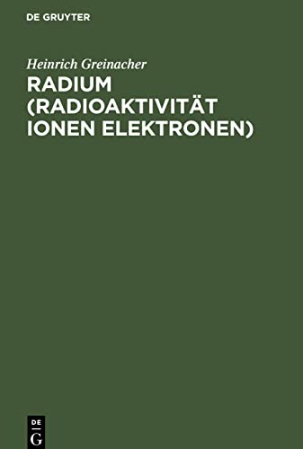 Radium (Radioaktivität Ionen Elektronen): Aus dem Reiche des Radiums. Die Atomzerfallstheorie und ihre experimentellen Stützen. Über Elektrizität und Materie