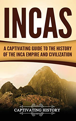 Captivating History Incas, A Captivating Guide To The History Of The Inca Empire And Civilization