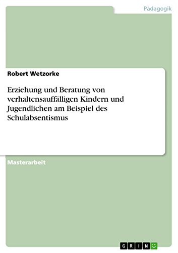 Erziehung und Beratung von verhaltensauffälligen Kindern und Jugendlichen am Beispiel des Schulabsentismus: Magisterarbeit
