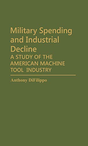 Military Spending and Industrial Decline: A Study of the American Machine Tool Industry (Contributions in Economics & Economic History)