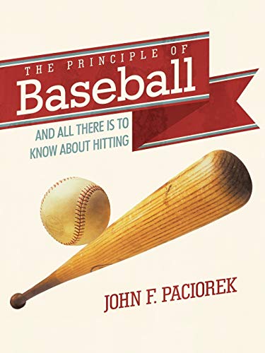 The Principle of Baseball: And all There is to Know About Hitting: All There Is to Know about Hitting and More