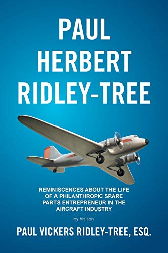 Paul Herbert Ridley-Tree: Reminiscences About the Life of a Philanthropic Spare Parts Entrepreneur in the Aircraft Industry: Reminiscences About the ... in the Aircraft Industry by His Son