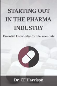 Starting out in the pharma industry: Essential knowledge for life scientists (Life After Life Science, Band 1)