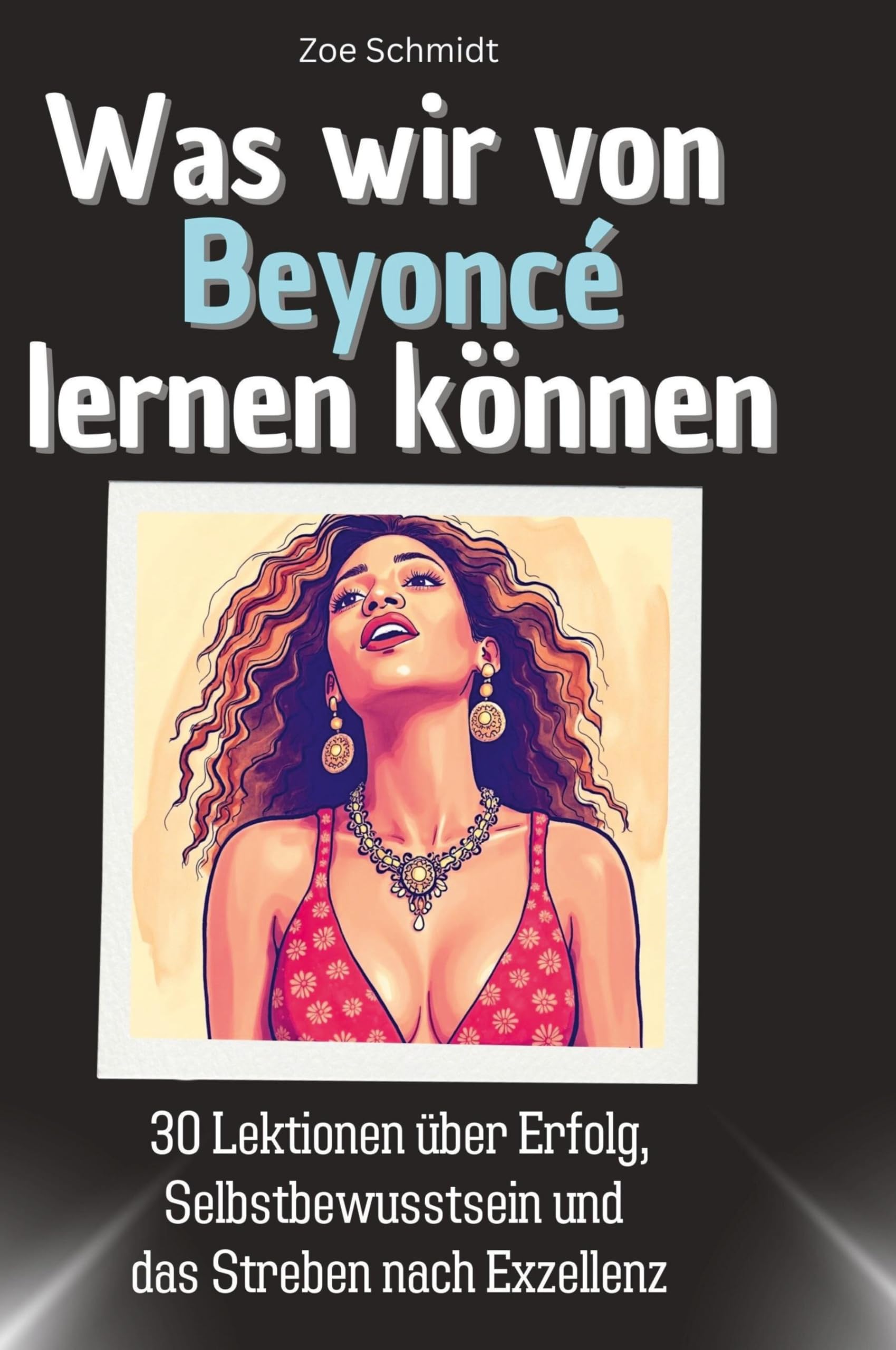 Was wir von Beyoncé lernen können: 30 Lektionen über Erfolg, Selbstbewusstsein und das Streben nach Exzellenz