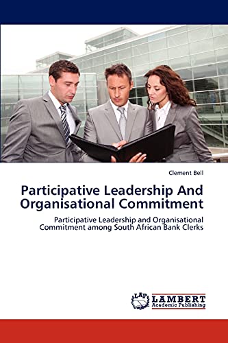Participative Leadership And Organisational Commitment: Participative Leadership and Organisational Commitment among South African Bank Clerks