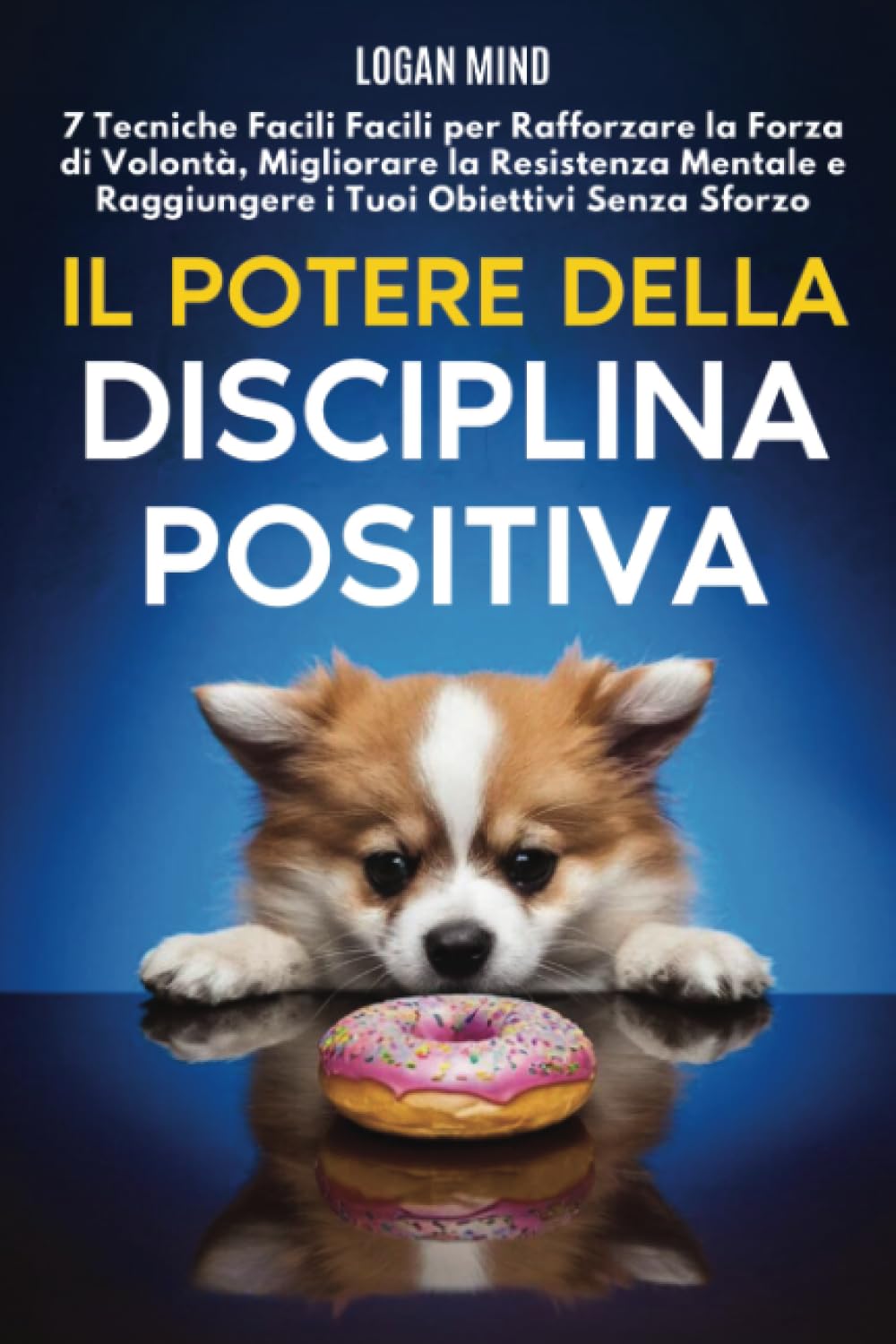 Il Potere della Disciplina Positiva: 7 Tecniche Facili Facili per Rafforzare la Forza di Volontà, Migliorare la Resistenza Mentale e Raggiungere i Tuoi Obiettivi Senza Sforzo (Migliora te stesso ORA)